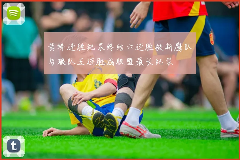 黄蜂连胜纪录终结六连胜被断鹰队与狼队五连胜成联盟最长纪录