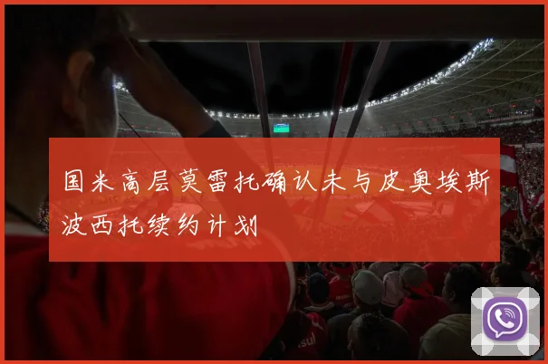 国米高层莫雷托确认未与皮奥埃斯波西托续约计划