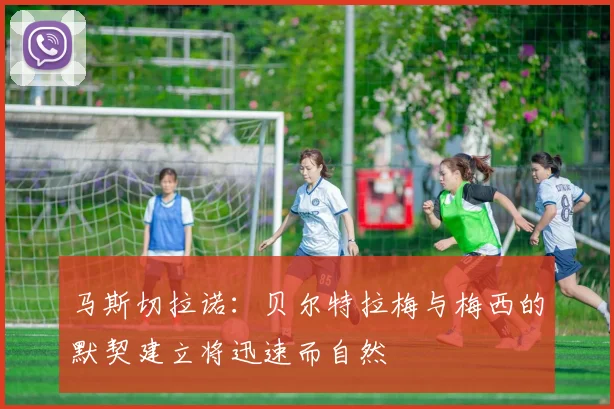 马斯切拉诺：贝尔特拉梅与梅西的默契建立将迅速而自然